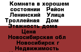 Комната в хорошем состоянии › Район ­ Ленинский › Улица ­ Троллейная › Дом ­ 22 › Этажность дома ­ 9 › Цена ­ 5 000 - Новосибирская обл., Новосибирск г. Недвижимость » Квартиры аренда   . Новосибирская обл.,Новосибирск г.